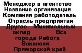 Менеджер в агентство › Название организации ­ Компания-работодатель › Отрасль предприятия ­ Другое › Минимальный оклад ­ 25 000 - Все города Работа » Вакансии   . Приморский край,Спасск-Дальний г.